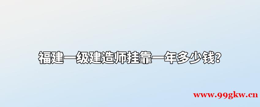 福建一级建造师挂靠一年多少钱？