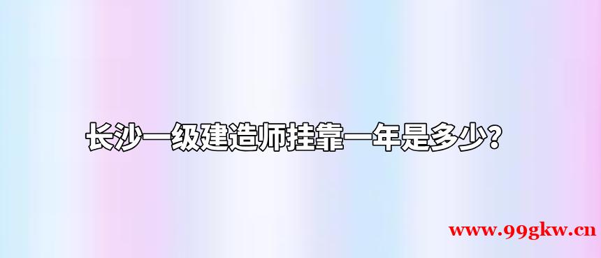 长沙一级建造师挂靠一年是多少？