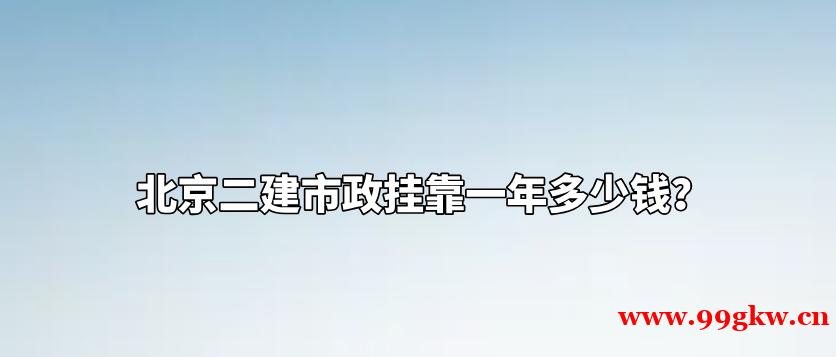 北京二建市政挂靠一年多少钱？