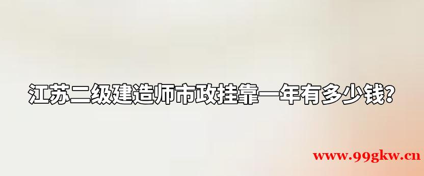 江苏二级建造师市政挂靠一年有多少钱？