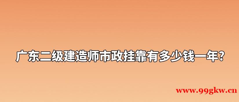 广东二级建造师市政挂靠有多少钱一年?