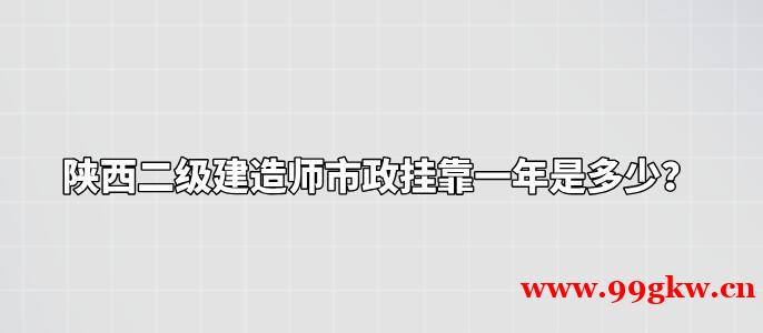 陕西二级建造师市政挂靠一年是多少？