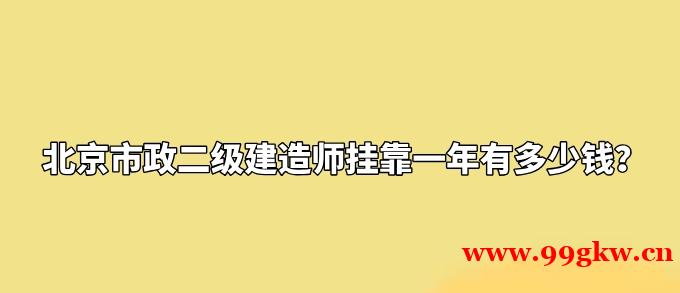 北京市政二级建造师挂靠一年有多少钱？