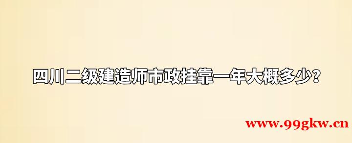 四川二级建造师市政挂靠一年大概多少？