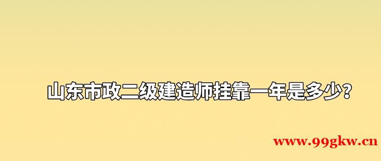 山东市政二级建造师挂靠一年是多少？