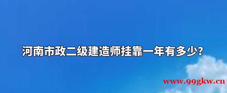 河南市政二级建造师挂靠一年有多少？