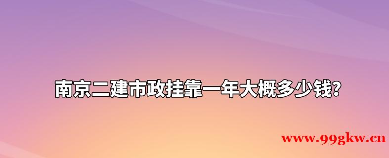 南京二建市政挂靠一年大概多少钱？