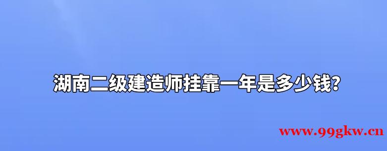 湖南二级建造师挂靠一年是多少钱？