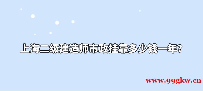 上海二级建造师市政挂靠多少钱一年？