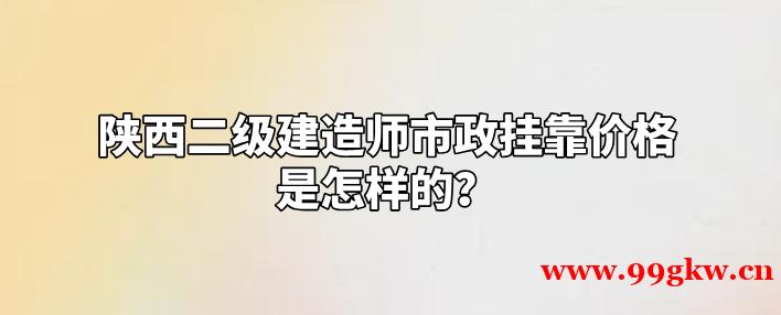 陕西二级建造师市政挂靠价格是怎样的？