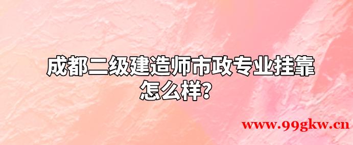 成都二级建造师市政专业挂靠怎么样？