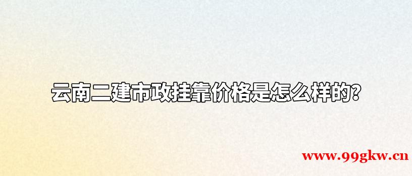 云南二建市政挂靠价格是怎么样的？