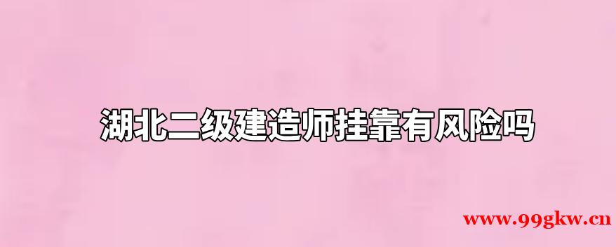 湖北二级建造师挂靠有风险吗？