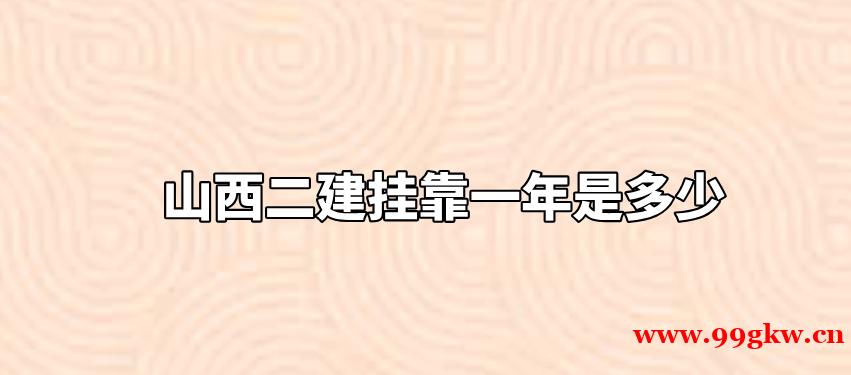 山西二建挂靠一年是多少