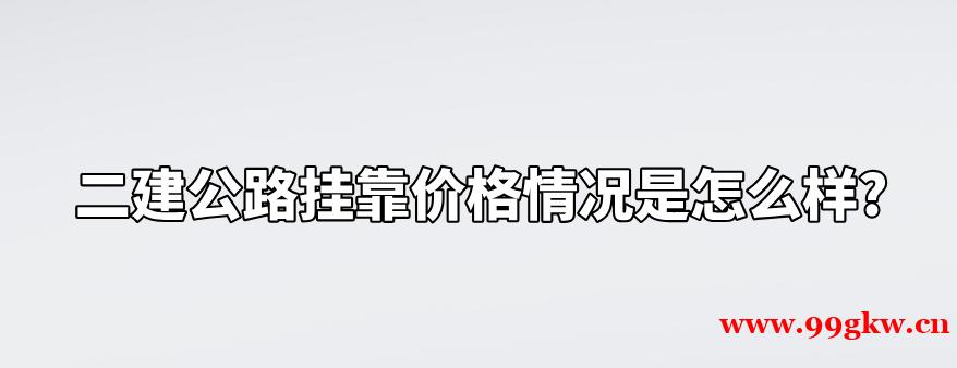 二建公路挂靠价格情况是怎么样?