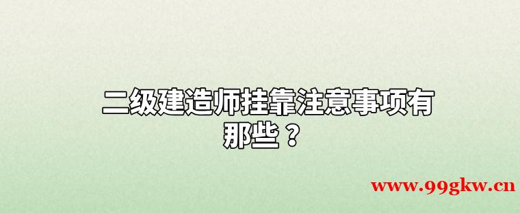 二级建造师挂靠注意事项有那些 ？