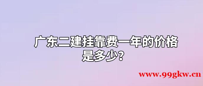 广东二建挂靠费一年的价格是多少？