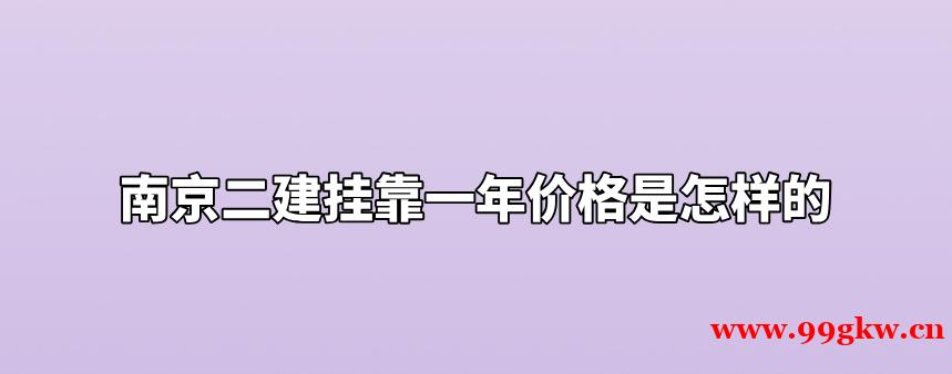 南京二建挂靠一年价格是怎样的？