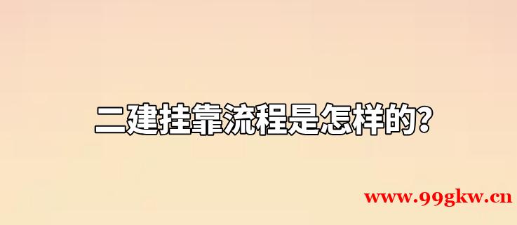 二建挂靠流程是怎样的？