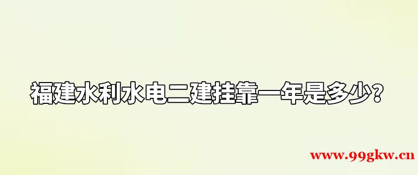 福建水利水电二建挂靠一年是多少