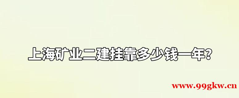 上海矿业二建挂靠多少钱一年