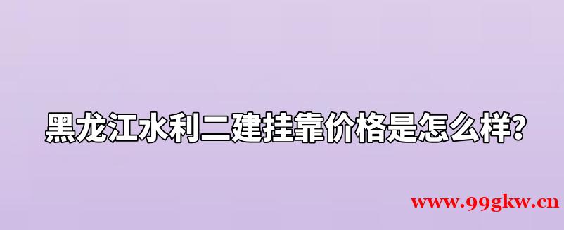 黑龙江水利二建挂靠价格是怎么样