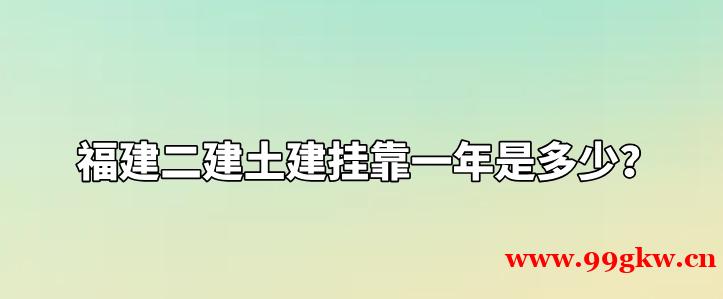 福建二建土建挂靠一年是多少？