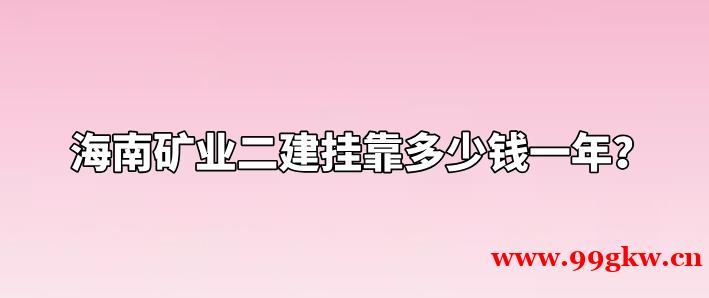 海南矿业二建挂靠多少钱一年？