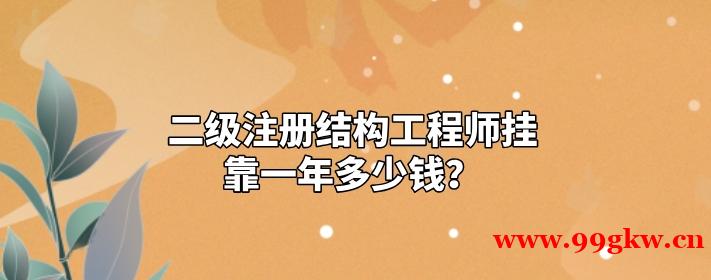 二级注册结构工程师挂靠一年多少钱？