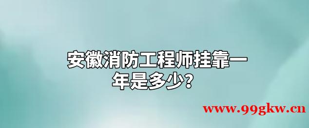 安徽消防工程师挂靠一年是多少？