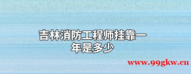 吉林消防工程师挂靠一年是多少？