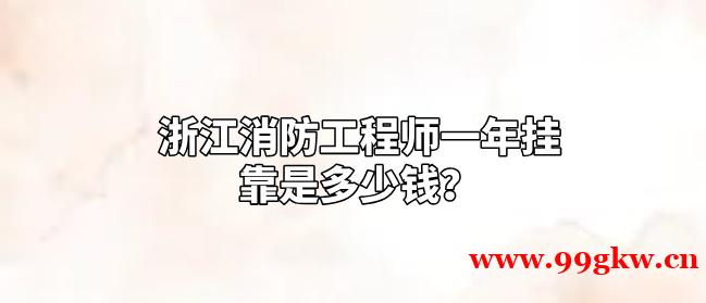 浙江消防工程师一年挂靠是多少钱？