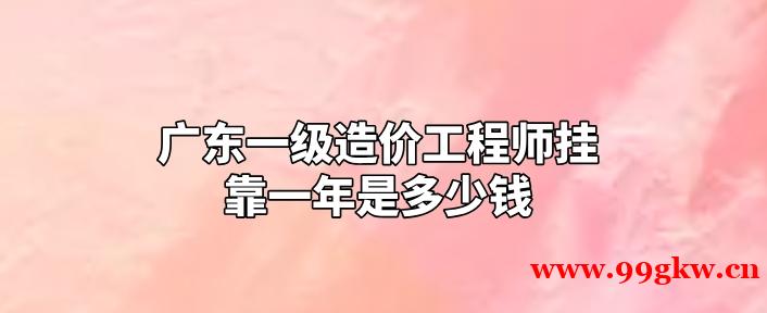 广东一级造价工程师挂靠一年是多少钱？