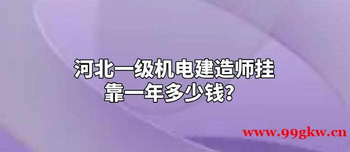 河北一级机电建造师挂靠一年多少钱？