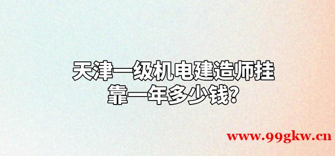 天津一级机电建造师挂靠一年多少钱?