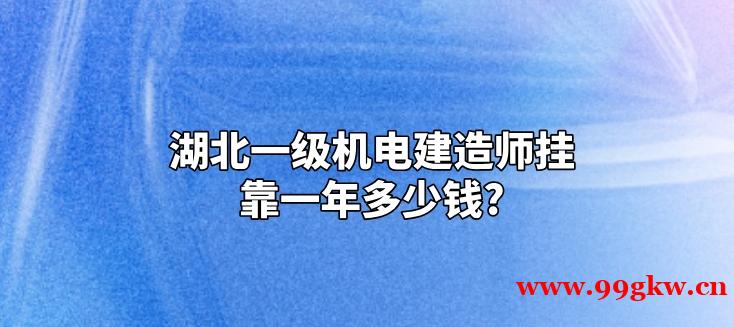 湖北一级机电建造师挂靠一年多少钱?