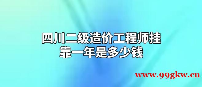 四川二级造价工程师挂靠一年是多少钱