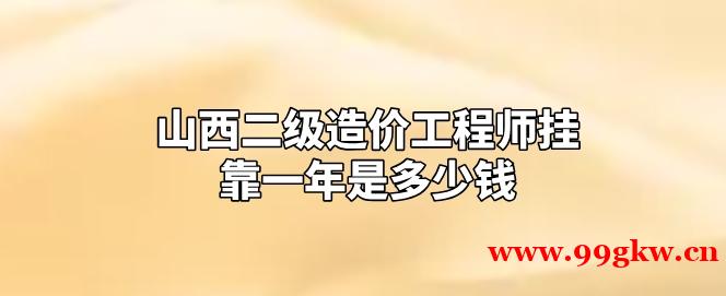 山西二级造价工程师挂靠一年是多少钱