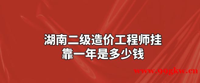 湖南二级造价工程师挂靠一年是多少钱？