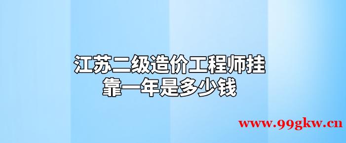 江苏二级造价工程师挂靠一年是多少钱