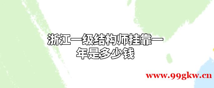 浙江一级结构师挂靠一年是多少钱？