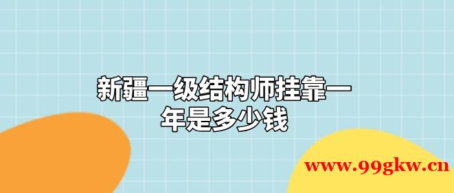 新疆一级结构师挂靠一年是多少钱?