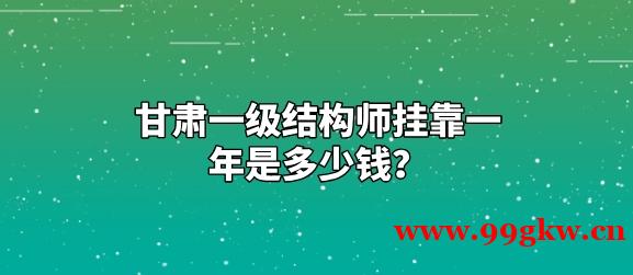 甘肃一级结构师挂靠一年是多少钱？