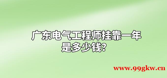 广东电气工程师挂靠一年是多少钱？