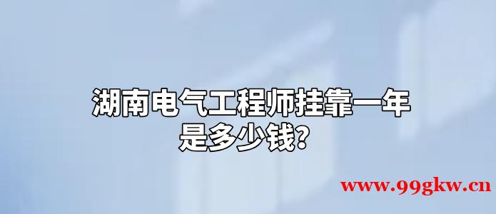 湖南电气工程师挂靠一年是多少钱？