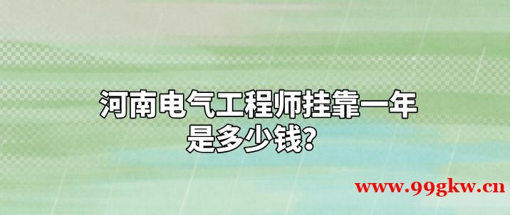 河南电气工程师挂靠一年是多少钱？