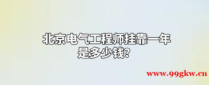 北京电气工程师挂靠一年是多少钱？