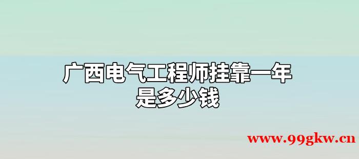 广西电气工程师挂靠一年是多少钱