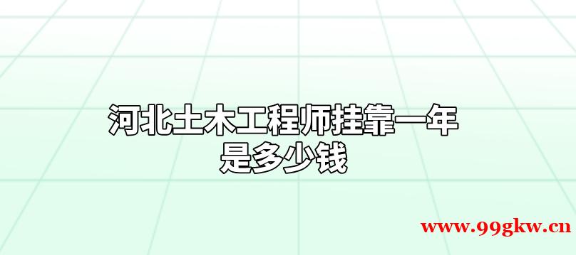 河北土木工程师挂靠一年是多少钱？