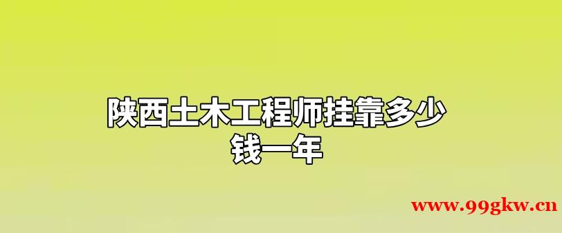 陕西土木工程师挂靠多少钱一年？